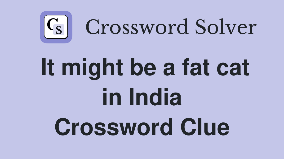 It might be a fat cat in India Crossword Clue