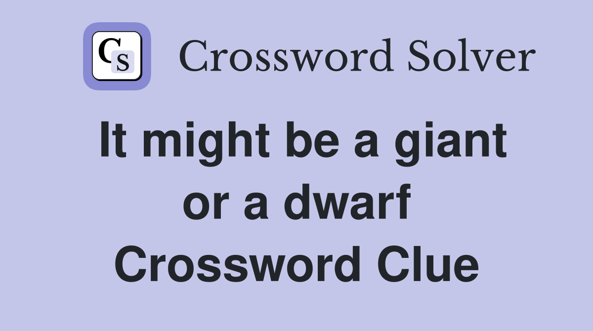 It might be a giant or a dwarf Crossword Clue