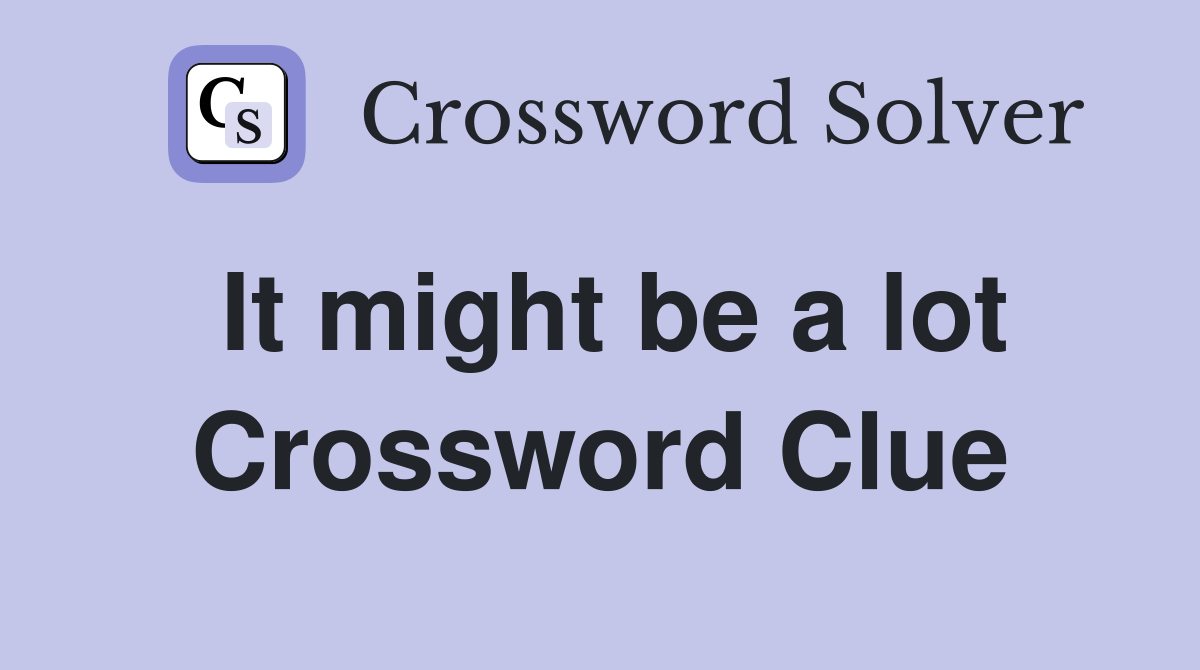 It might be a lot Crossword Clue