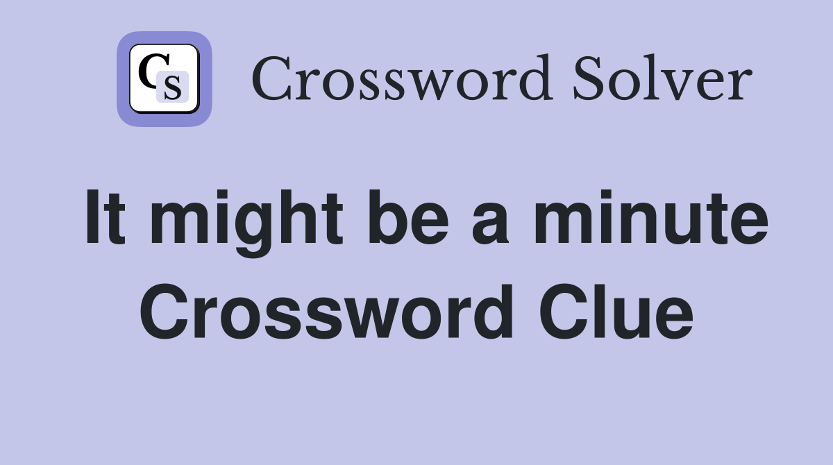 It might be a minute Crossword Clue