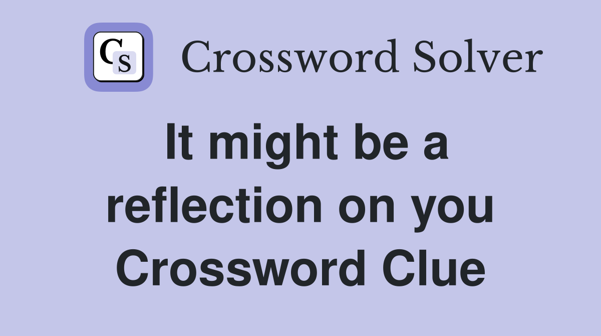 It might be a reflection on you Crossword Clue