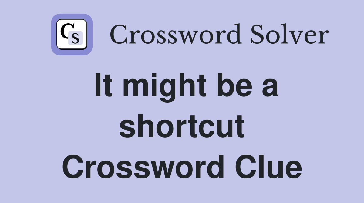 It might be a shortcut Crossword Clue