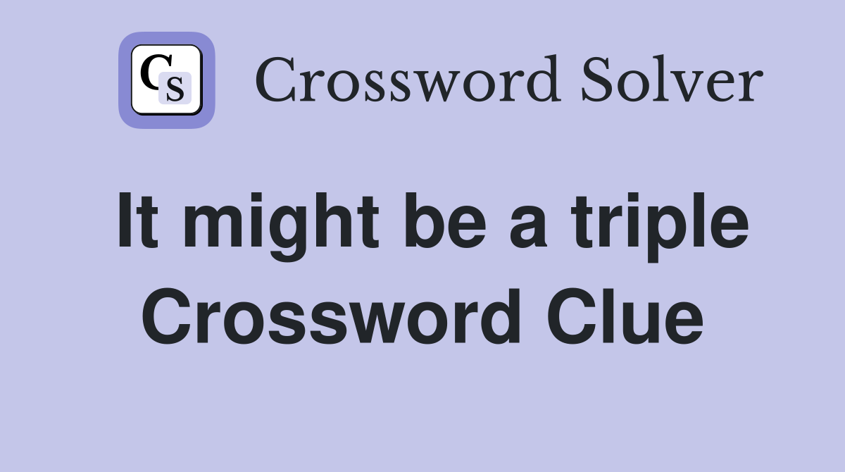 It might be a triple Crossword Clue