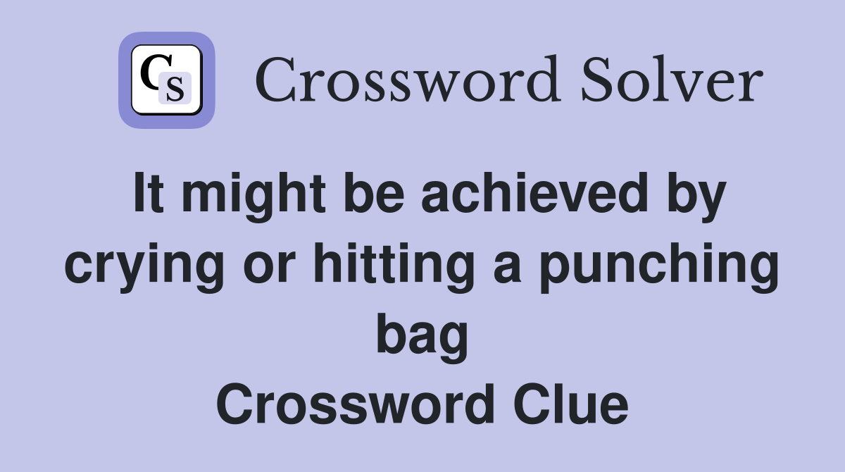 It might be achieved by crying or hitting a punching bag Crossword Clue