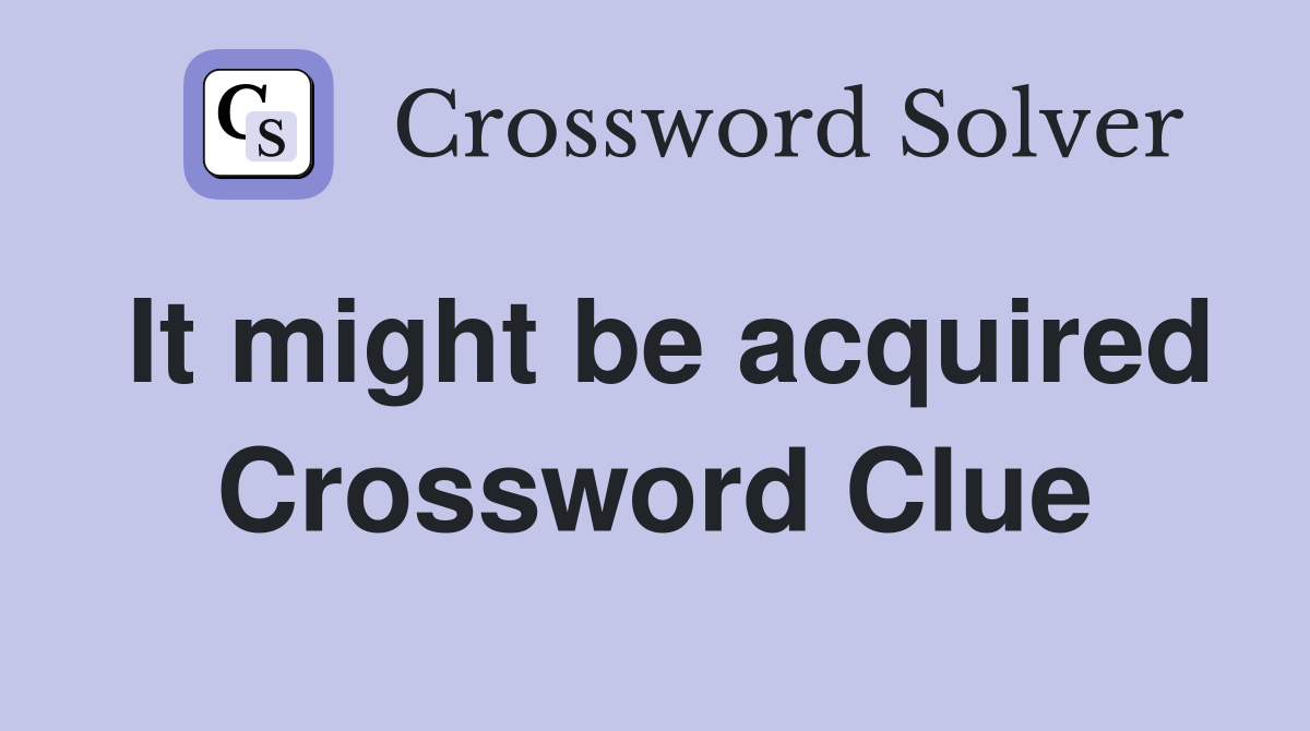It might be acquired Crossword Clue