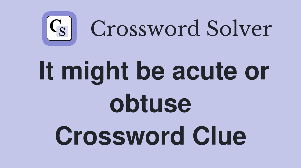 It might be acute or obtuse Crossword Clue