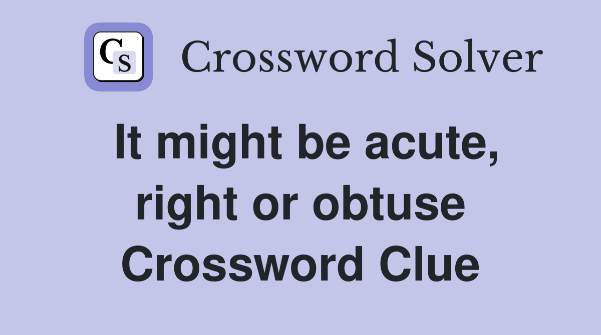 It might be acute, right or obtuse Crossword Clue