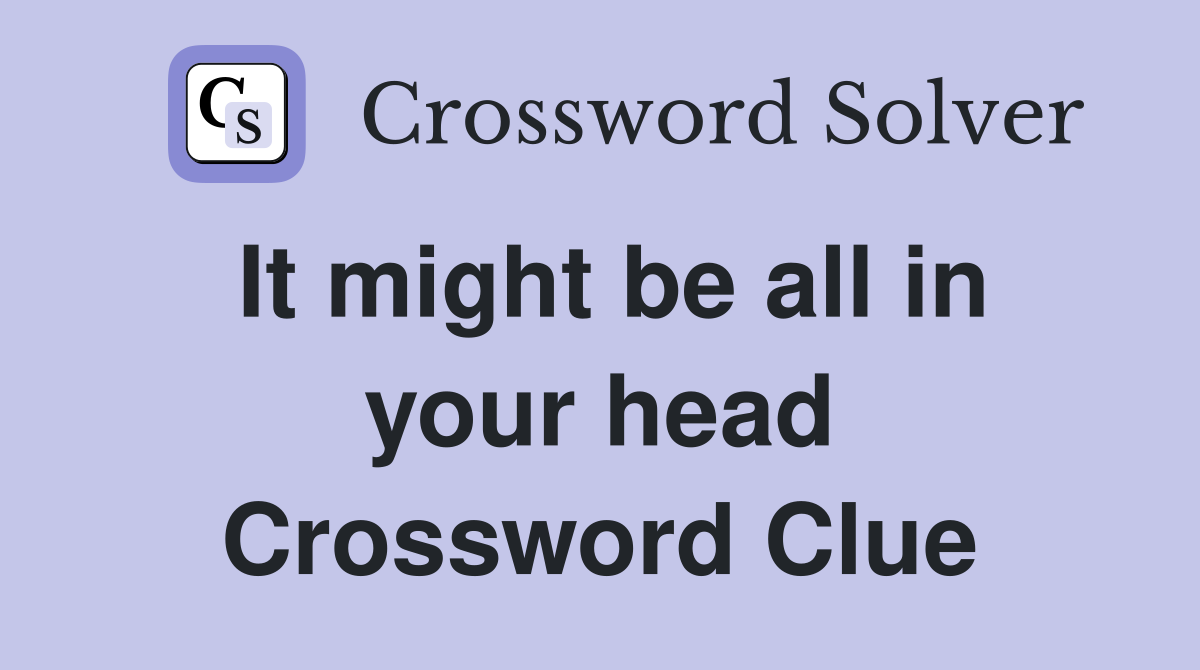 It might be all in your head Crossword Clue