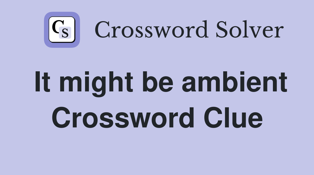 It might be ambient Crossword Clue