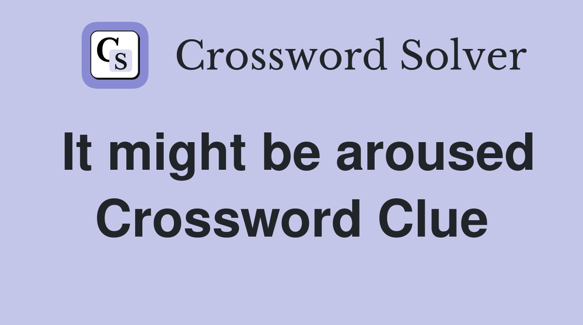 It might be aroused Crossword Clue