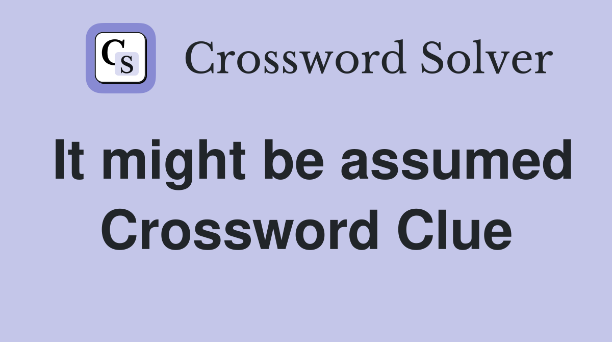 It might be assumed Crossword Clue