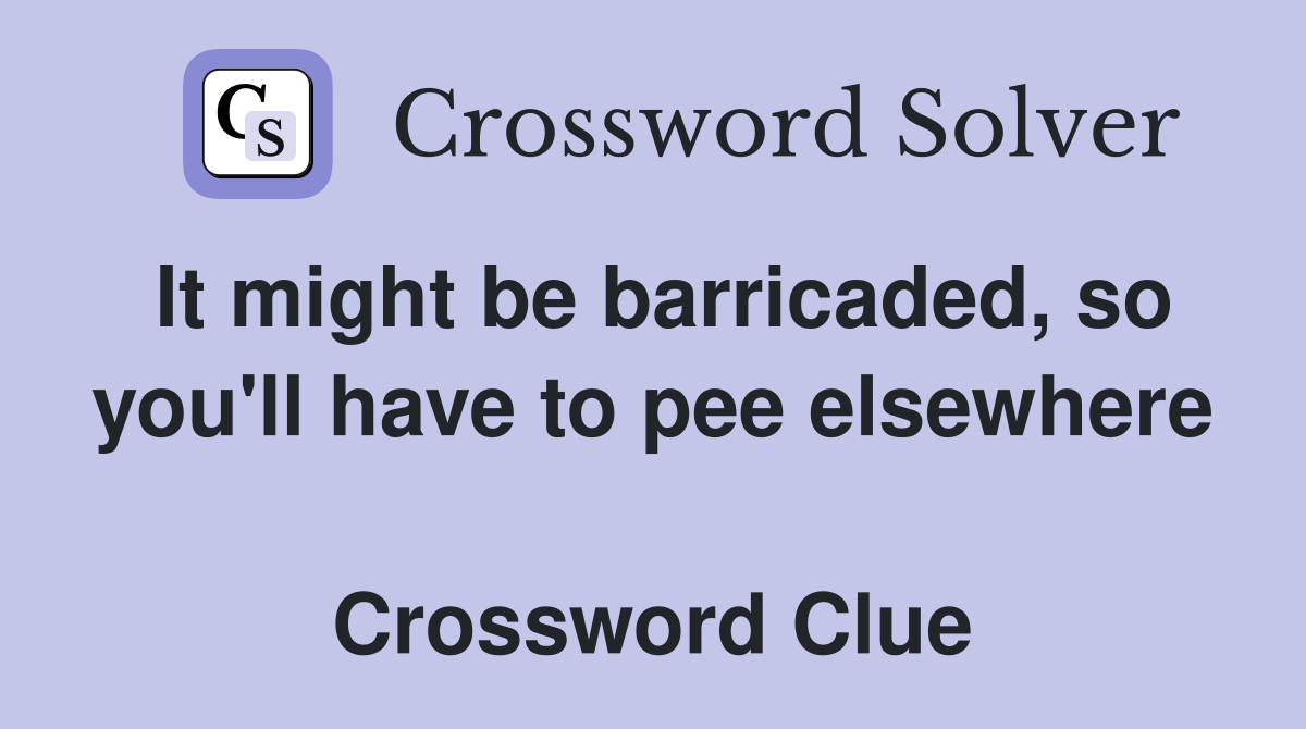 It might be barricaded, so you'll have to pee elsewhere  Crossword Clue