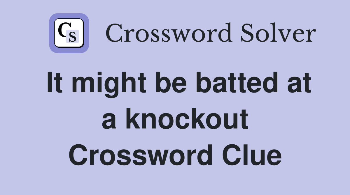 It might be batted at a knockout Crossword Clue