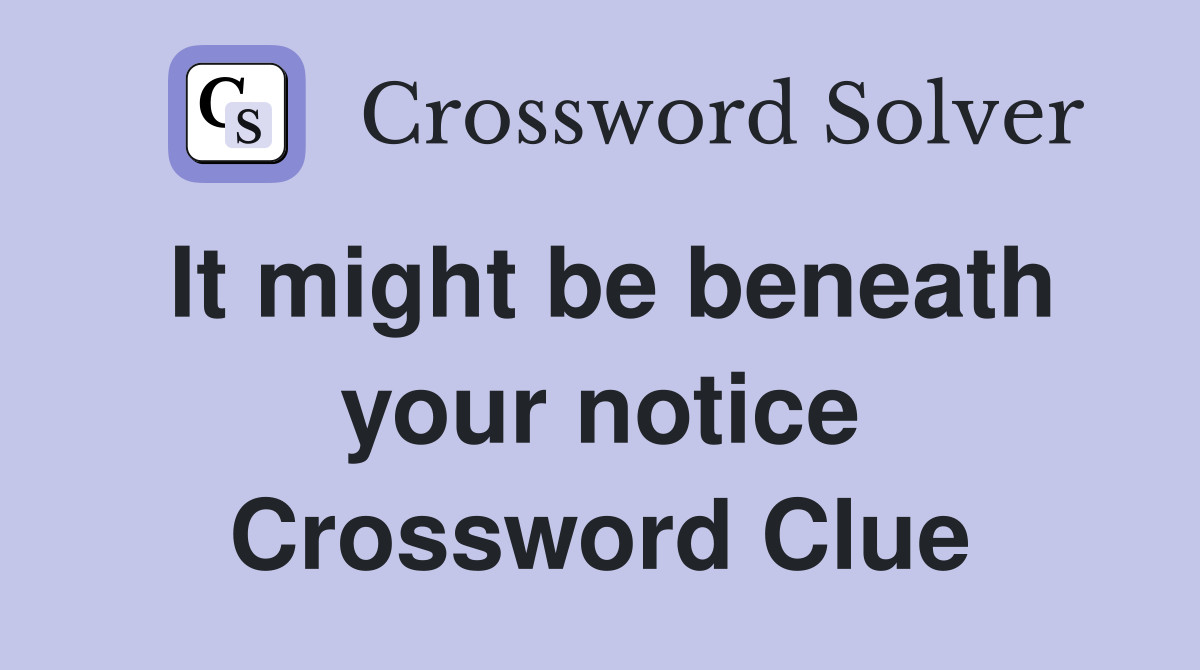 It might be beneath your notice Crossword Clue