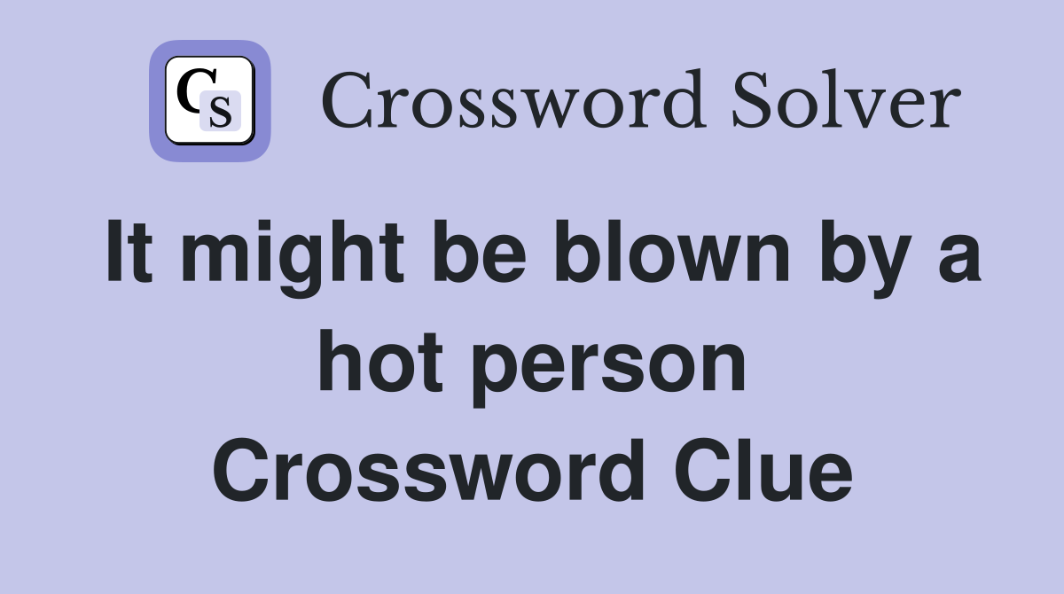 It might be blown by a hot person Crossword Clue