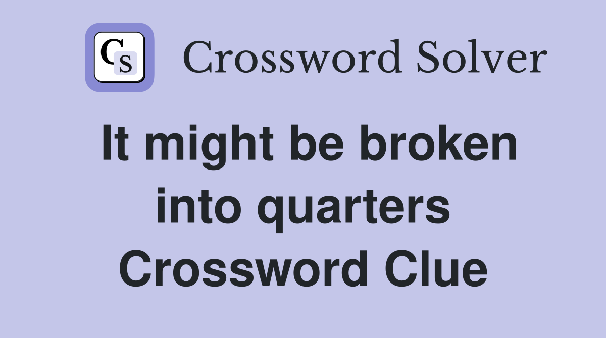 It might be broken into quarters Crossword Clue