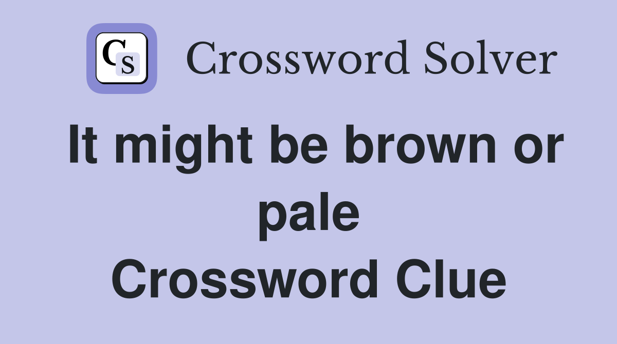 It might be brown or pale Crossword Clue