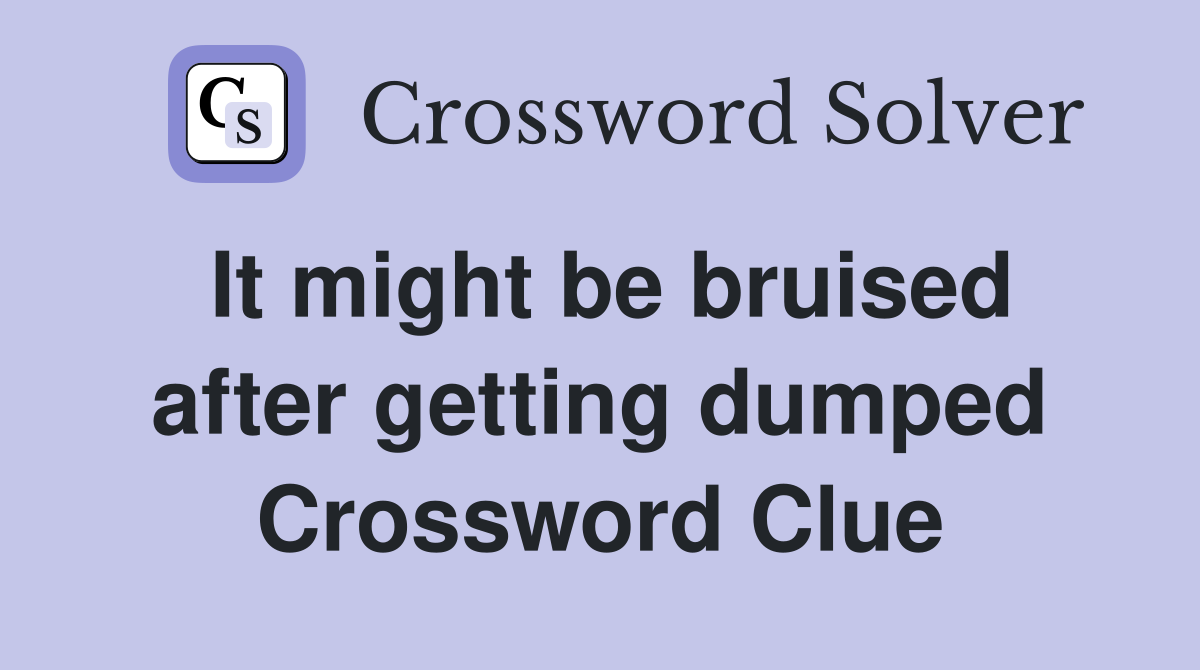 It might be bruised after getting dumped Crossword Clue