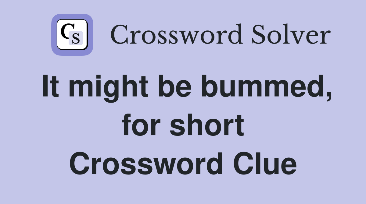 It might be bummed, for short Crossword Clue