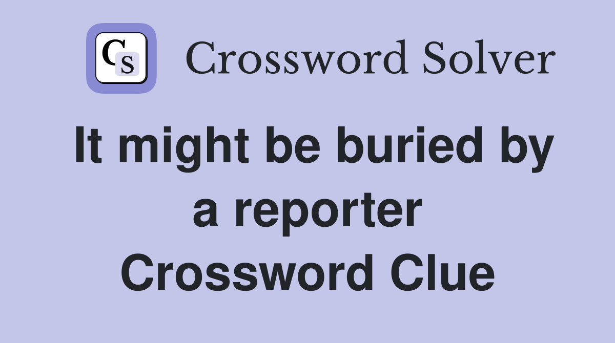It might be buried by a reporter Crossword Clue