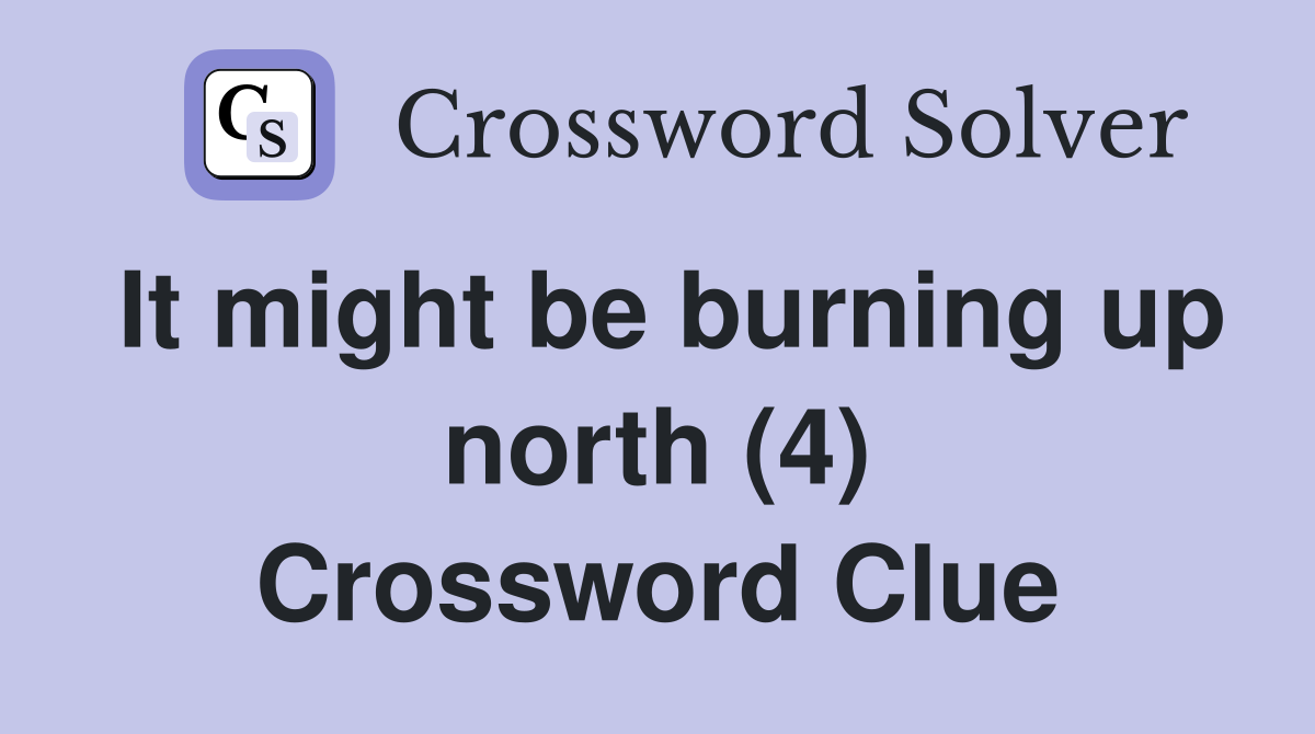 It might be burning up north (4) Crossword Clue
