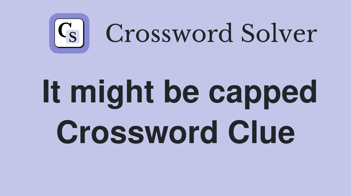 It might be capped Crossword Clue