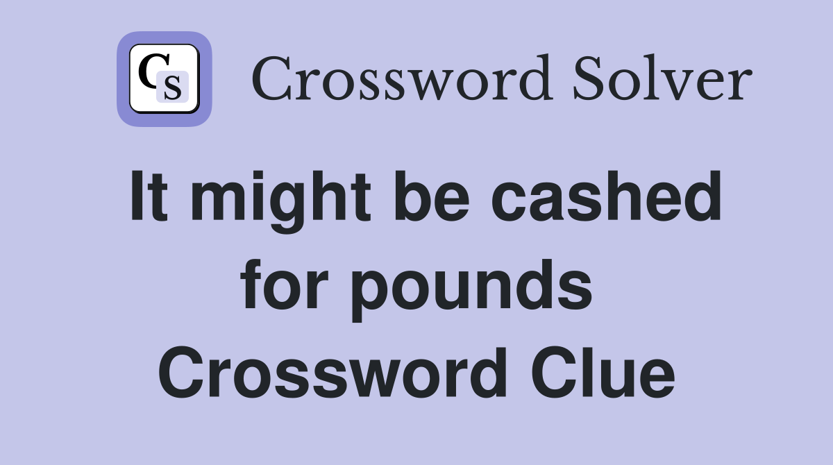It might be cashed for pounds Crossword Clue