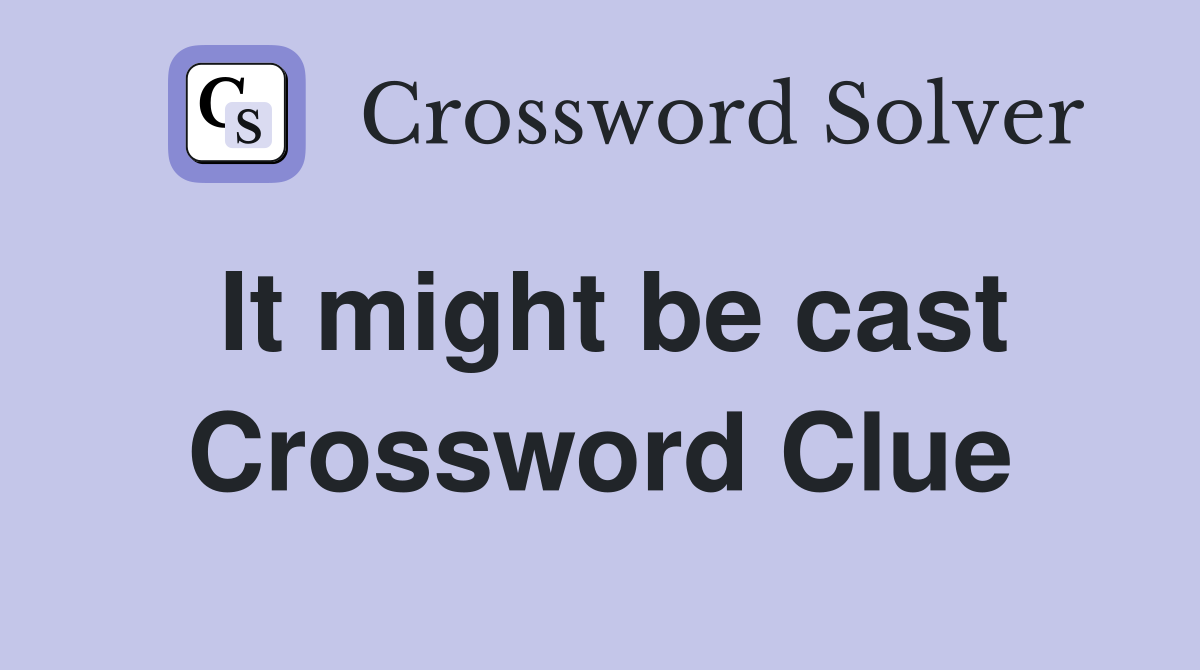 It might be cast Crossword Clue