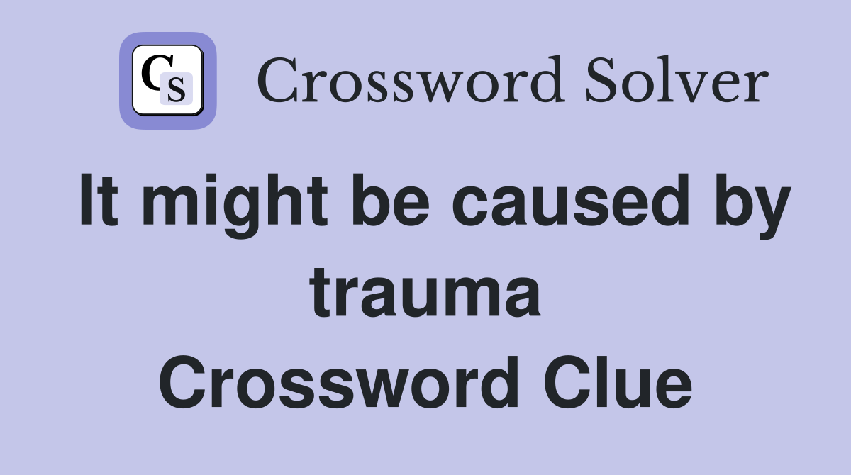 It might be caused by trauma Crossword Clue