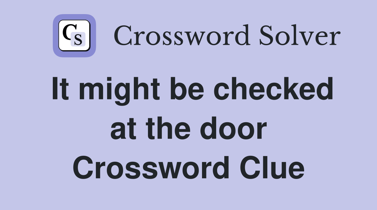 It might be checked at the door Crossword Clue