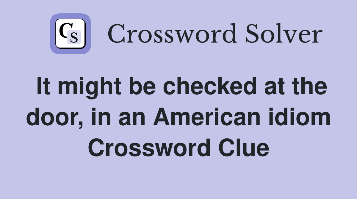It might be checked at the door, in an American idiom Crossword Clue