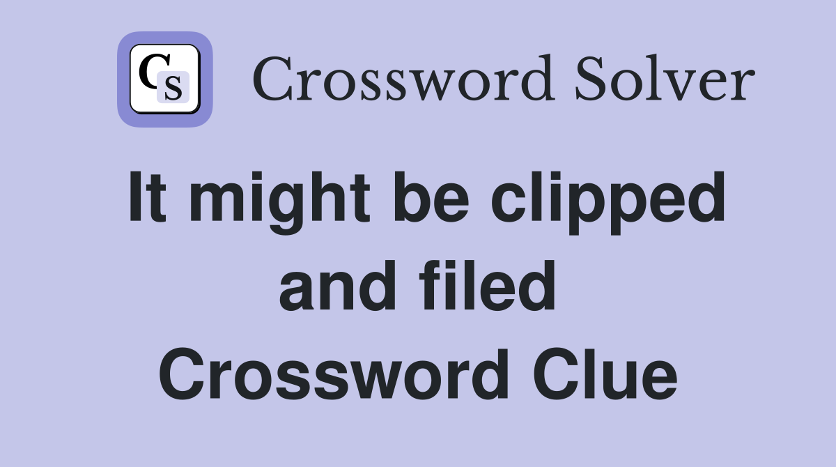 It might be clipped and filed Crossword Clue