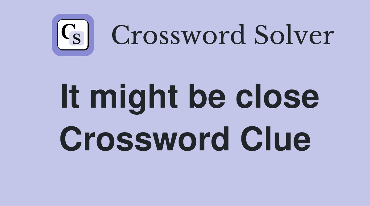 It might be close Crossword Clue