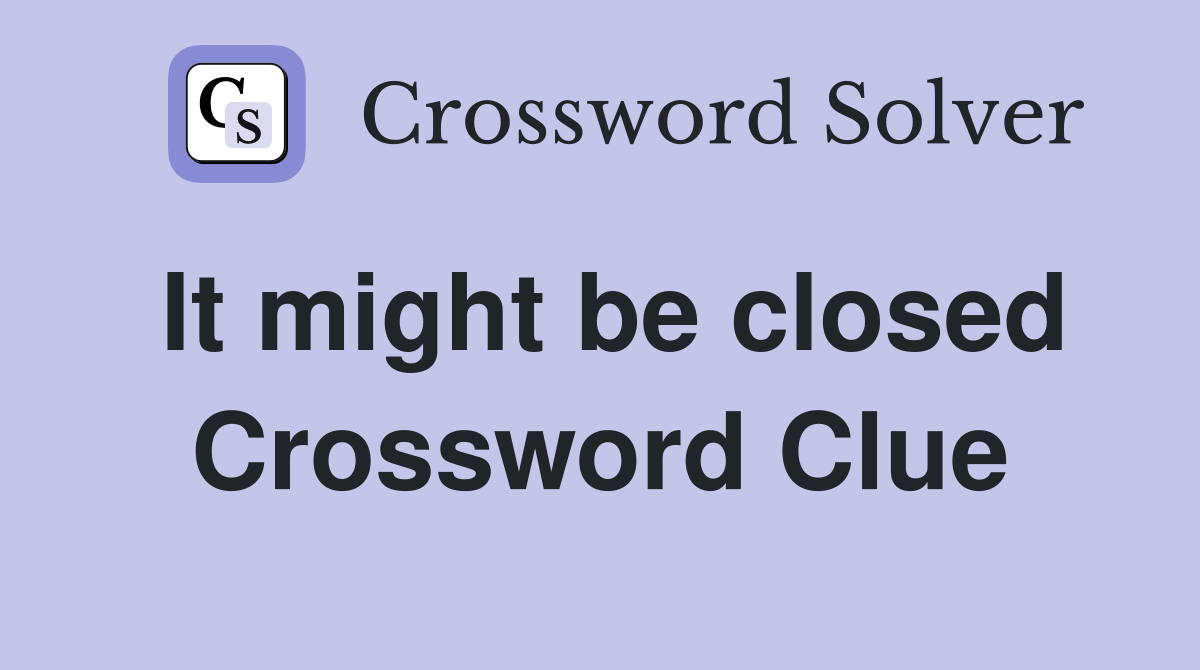 It might be closed Crossword Clue