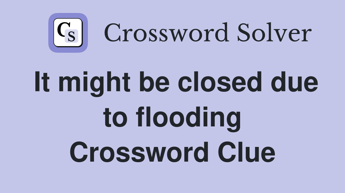 It might be closed due to flooding Crossword Clue