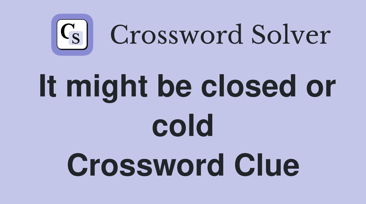 It might be closed or cold Crossword Clue