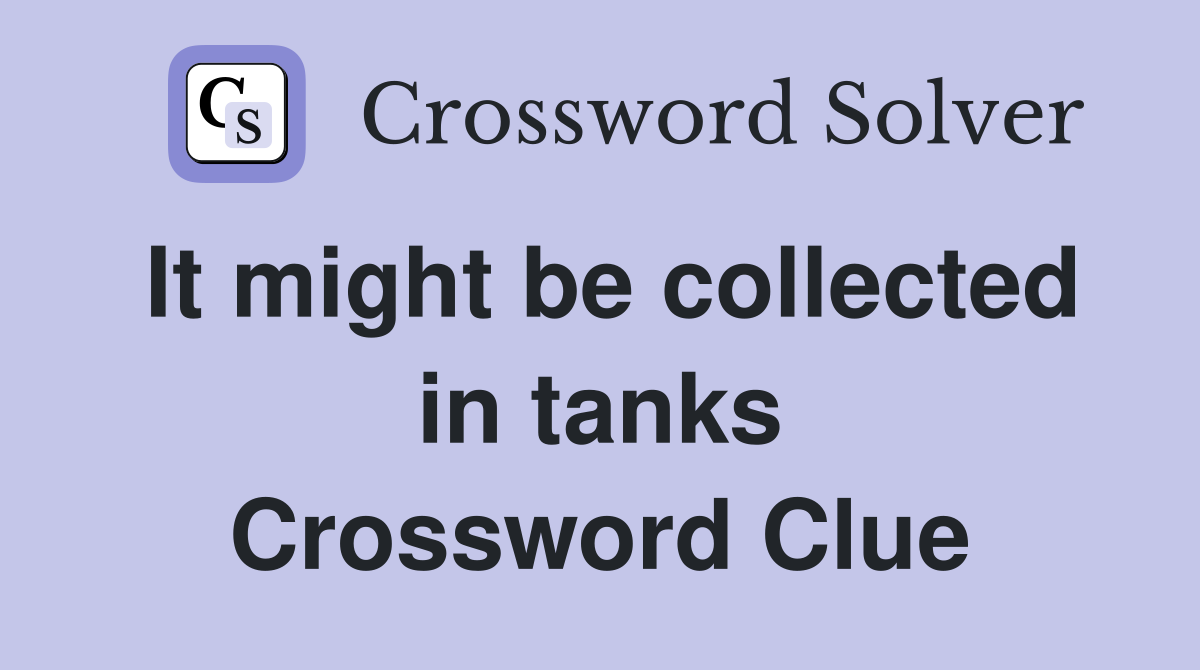 It might be collected in tanks Crossword Clue