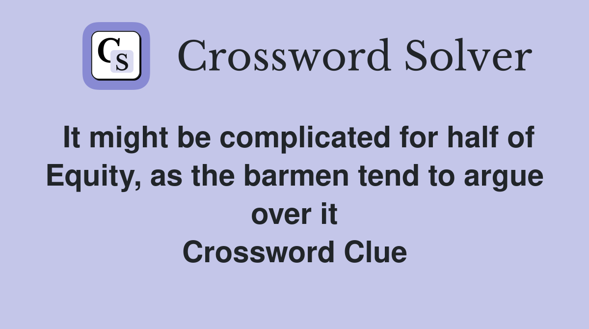 It might be complicated for half of Equity, as the barmen tend to argue over it Crossword Clue