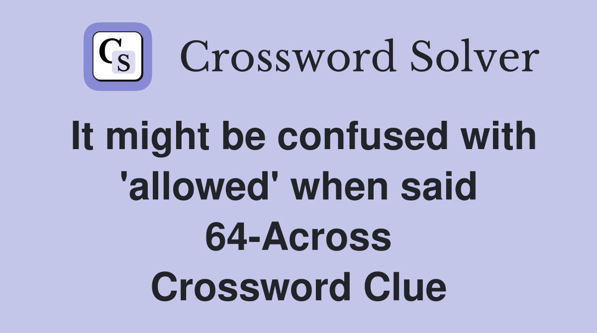 It might be confused with 'allowed' when said 64-Across Crossword Clue