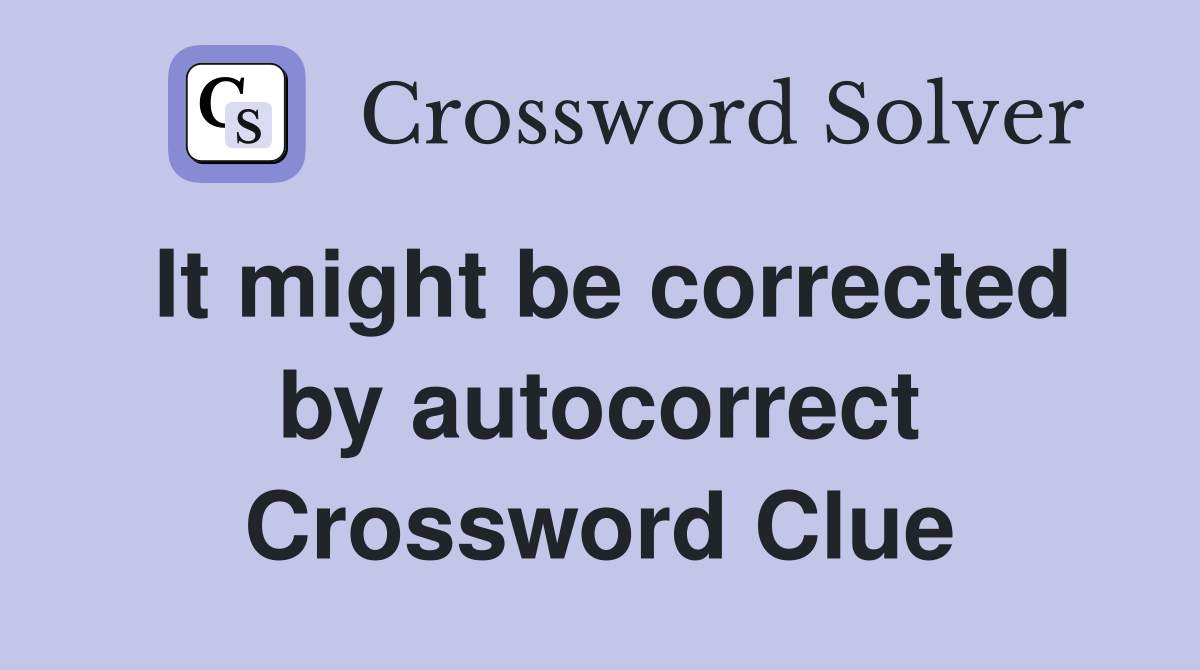 It might be corrected by autocorrect Crossword Clue