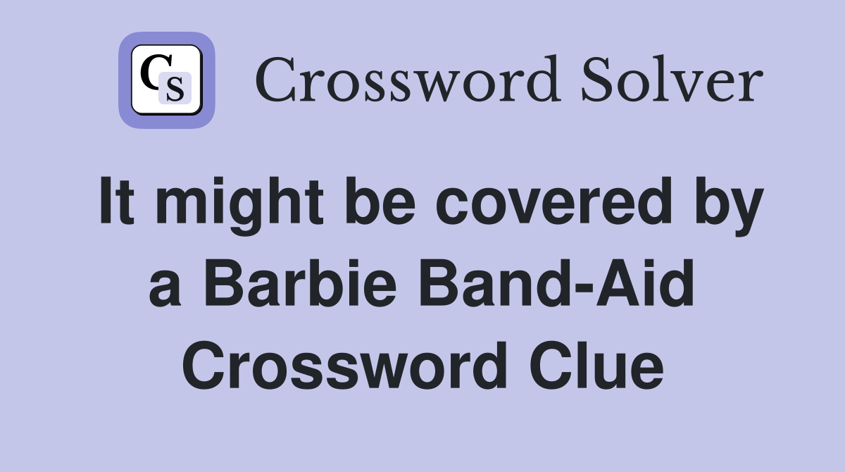 It might be covered by a Barbie Band-Aid Crossword Clue