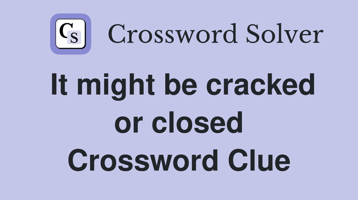It might be cracked or closed Crossword Clue