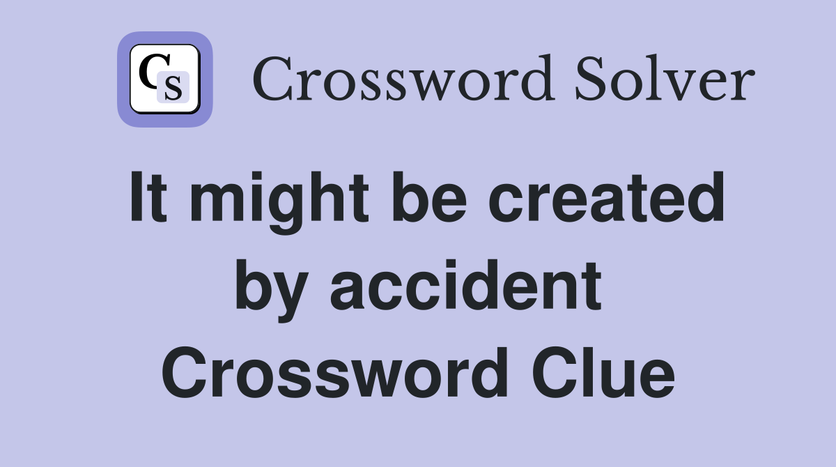 It might be created by accident Crossword Clue