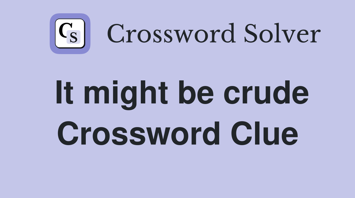 It might be crude Crossword Clue