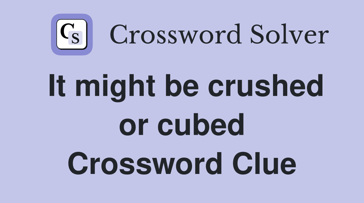 It might be crushed or cubed Crossword Clue
