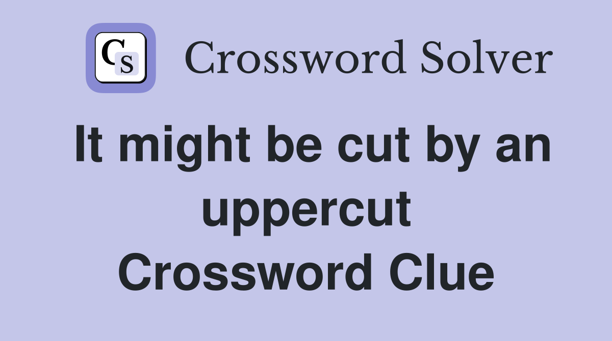 It might be cut by an uppercut Crossword Clue
