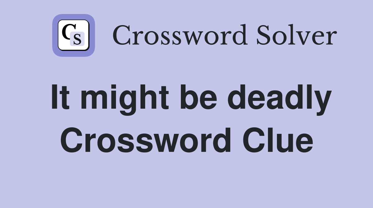 It might be deadly Crossword Clue