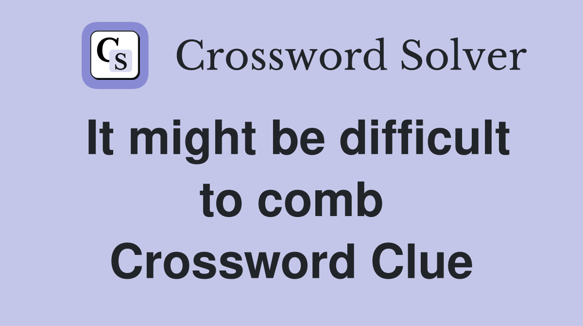 It might be difficult to comb Crossword Clue