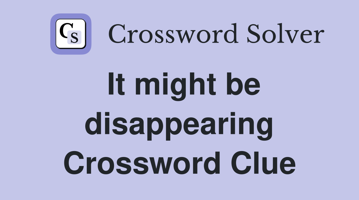 It might be disappearing Crossword Clue