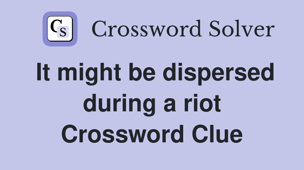 It might be dispersed during a riot Crossword Clue